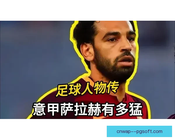 萨拉赫对阵比利时背景下的意甲竞技状态与表现走势深度评估